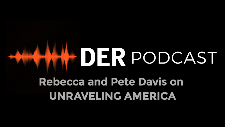 DER Podcast : Rebecca and Pete Davis on UNRAVELLING AMERICA